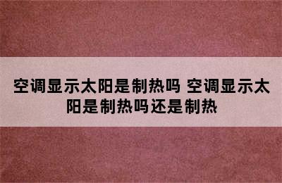 空调显示太阳是制热吗 空调显示太阳是制热吗还是制热